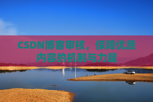 CSDN博客审核，保障优质内容的机制与力量